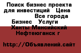 Поиск бизнес-проекта для инвестиций › Цена ­ 2 000 000 - Все города Бизнес » Услуги   . Ханты-Мансийский,Нефтеюганск г.